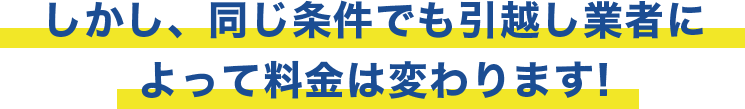 しかし、同じ条件でも引越し業者によって料金は変わります!